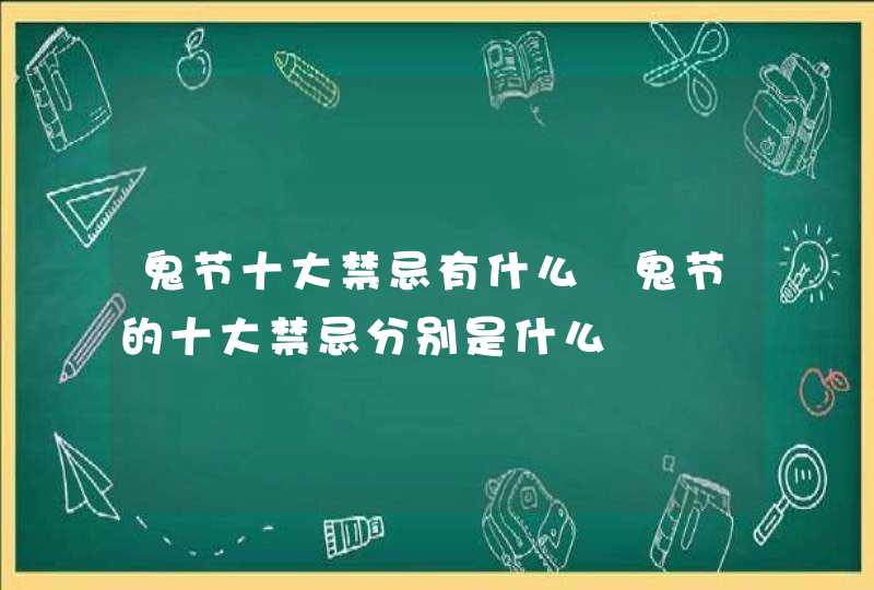 鬼节十大禁忌有什么 鬼节的十大禁忌分别是什么